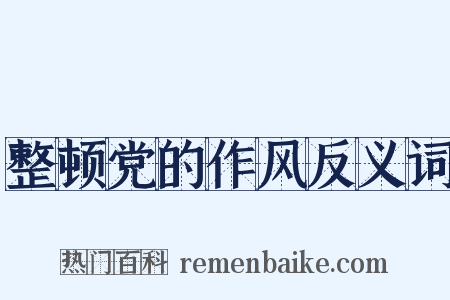 整顿党的作风反义词是什么意思的图片